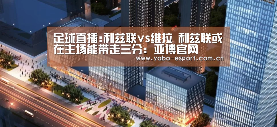 足球直播:利兹联vs维拉 利兹联或在主场能带走三分:亚博官网(图3) 亚博体育